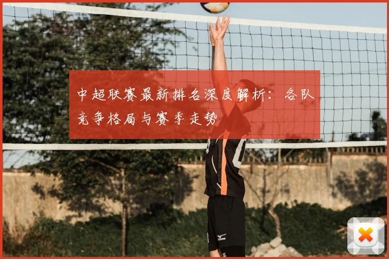 中超联赛最新排名深度解析：各队竞争格局与赛季走势