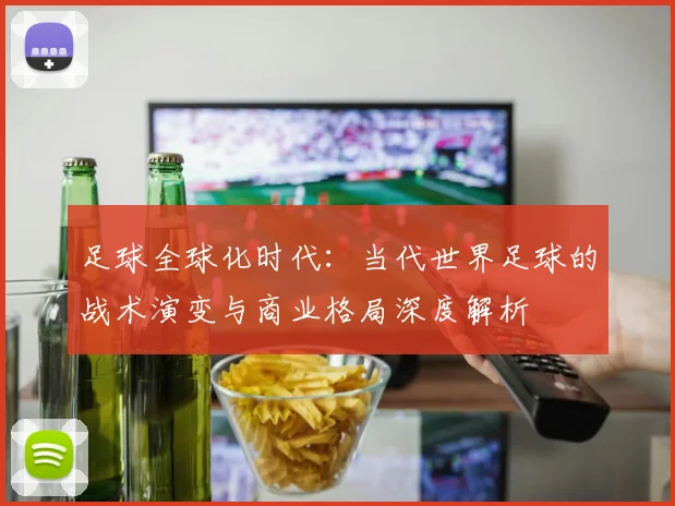 足球全球化时代：当代世界足球的战术演变与商业格局深度解析