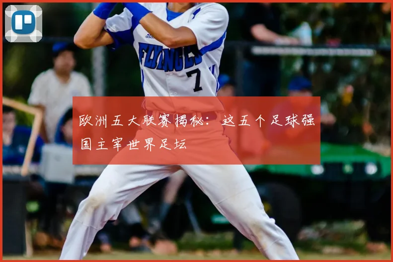 欧洲五大联赛揭秘:这五个足球强国主宰世界足坛
