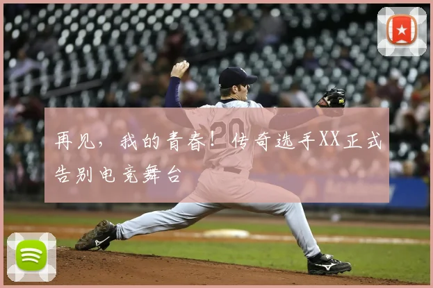再见,我的青春!传奇选手XX正式告别电竞舞台