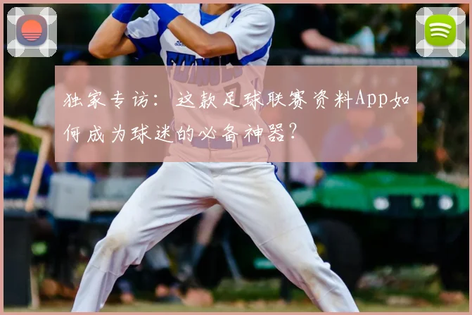 独家专访：这款足球联赛资料App如何成为球迷的必备神器？