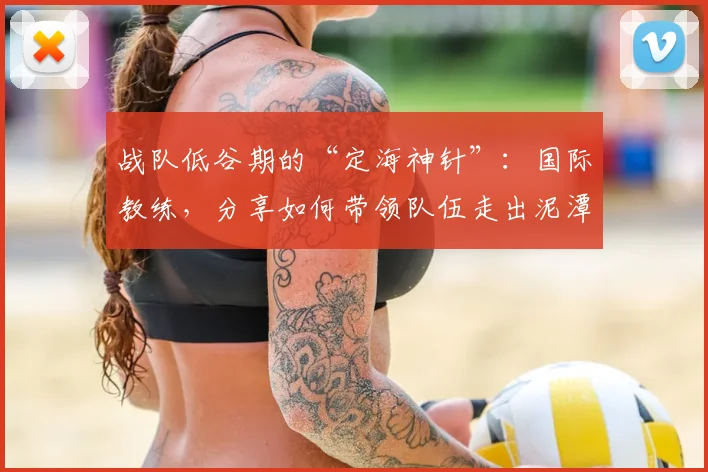 战队低谷期的“定海神针”：国际教练，分享如何带领队伍走出泥潭