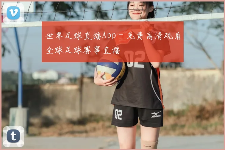 世界足球直播App - 免费高清观看全球足球赛事直播