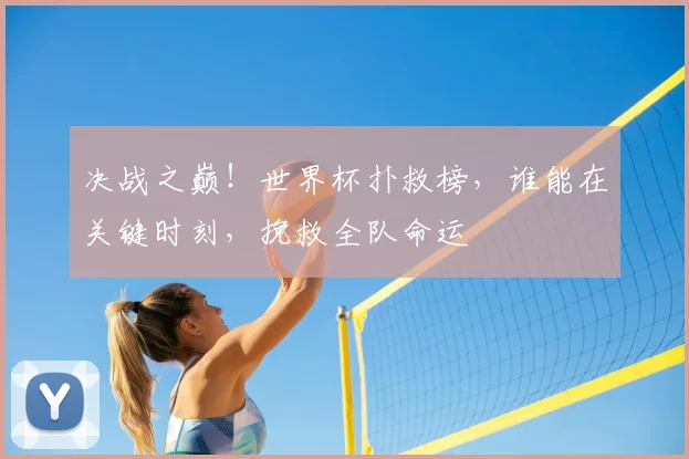 决战之巅!世界杯扑救榜,谁能在关键时刻,挽救全队命运
