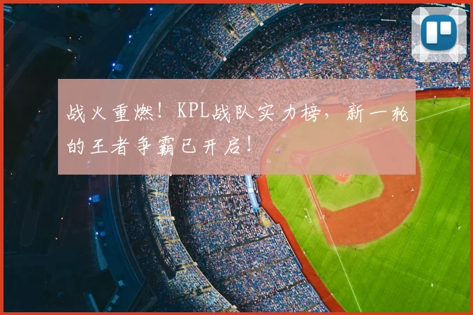战火重燃！KPL战队实力榜，新一轮的王者争霸已开启！