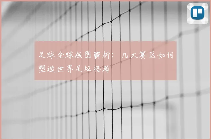 足球全球版图解析：几大赛区如何塑造世界足坛格局