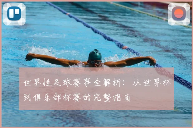 世界性足球赛事全解析:从世界杯到俱乐部杯赛的完整指南