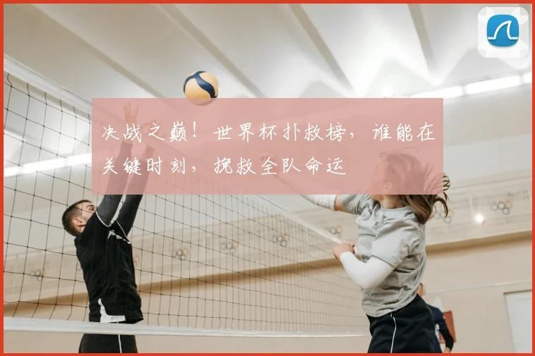 决战之巅！世界杯扑救榜，谁能在关键时刻，挽救全队命运