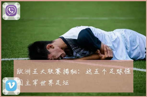 欧洲五大联赛揭秘：这五个足球强国主宰世界足坛