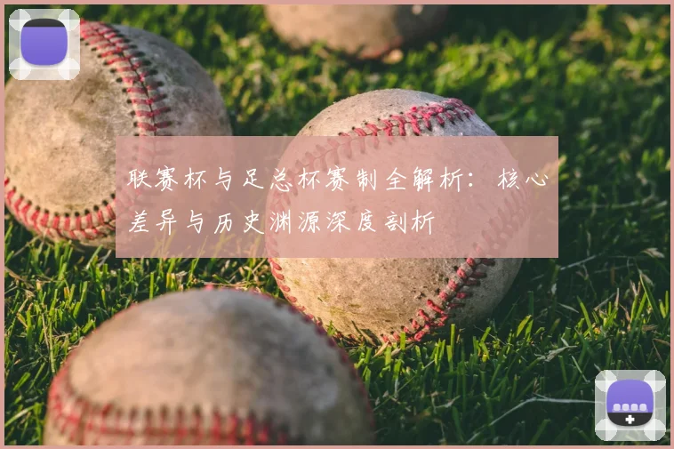 联赛杯与足总杯赛制全解析:核心差异与历史渊源深度剖析