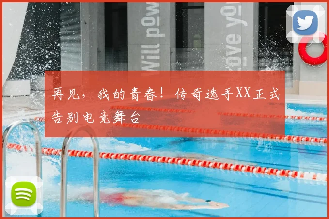 再见，我的青春！传奇选手XX正式告别电竞舞台