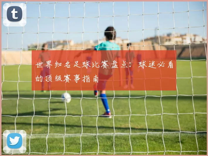 世界知名足球比赛盘点:球迷必看的顶级赛事指南