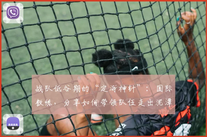 战队低谷期的“定海神针”:国际教练,分享如何带领队伍走出泥潭